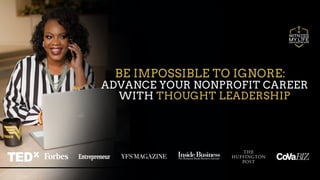 BE IMPOSSIBLE TO IGNORE:
ADVANCE YOUR NONPROFIT CAREER
WITH THOUGHT LEADERSHIP
 