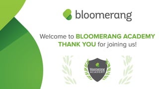 Welcome to BLOOMERANG ACADEMY
THANK YOU for joining us!
 