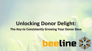 Unlocking Donor Delight:
The Key to Consistently Growing Your Donor Base
 