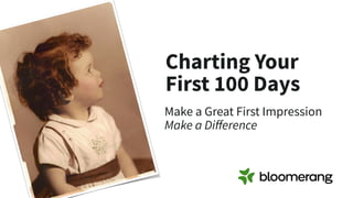 Make a Great First Impression
Make a Diﬀerence
Charting Your
First 100 Days
 