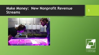 Make Money: New Nonprofit Revenue
Streams 1
 
