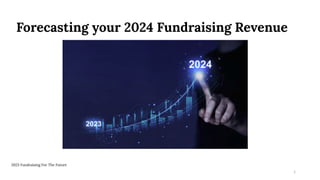 Forecasting your 2024 Fundraising Revenue
2023 Fundraising For The Future
1
 