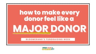 how to make every
how to make every
donor feel like a
donor feel like a
MAJOR DONOR
MAJOR DONOR
B L O O M E R A N G ’ S F U N D R A I S I N G W E E K
 