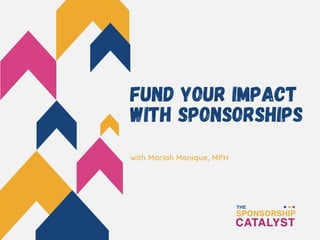 FUND YOUR IMPACT
WITH SPONSORSHIPS
with Mariah Monique, MPH
 