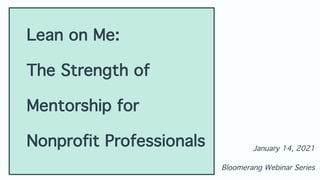 January 14, 2021
Bloomerang Webinar Series
Lean on Me:
The Strength of
Mentorship for
Nonprofit Professionals
 