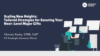 Scaling New Heights:
Tailored Strategies for Securing Your
Next-Level Major Gifts
Cherian Koshy, CFRE, CAP®
VP, Kindsight (formerly iWave)
 
