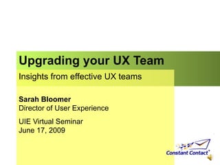 Upgrading your UX Team  Insights from effective UX teams Sarah Bloomer Director of User Experience UIE Virtual Seminar June 17, 2009 