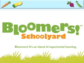 Bloomers! It’s an island of experiential learning.
 