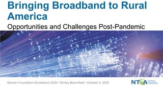 Bringing Broadband to Rural
America
Opportunities and Challenges Post-Pandemic
Blandin Foundation Broadband 2020 • Shirley Bloomfield • October 8, 2020
 