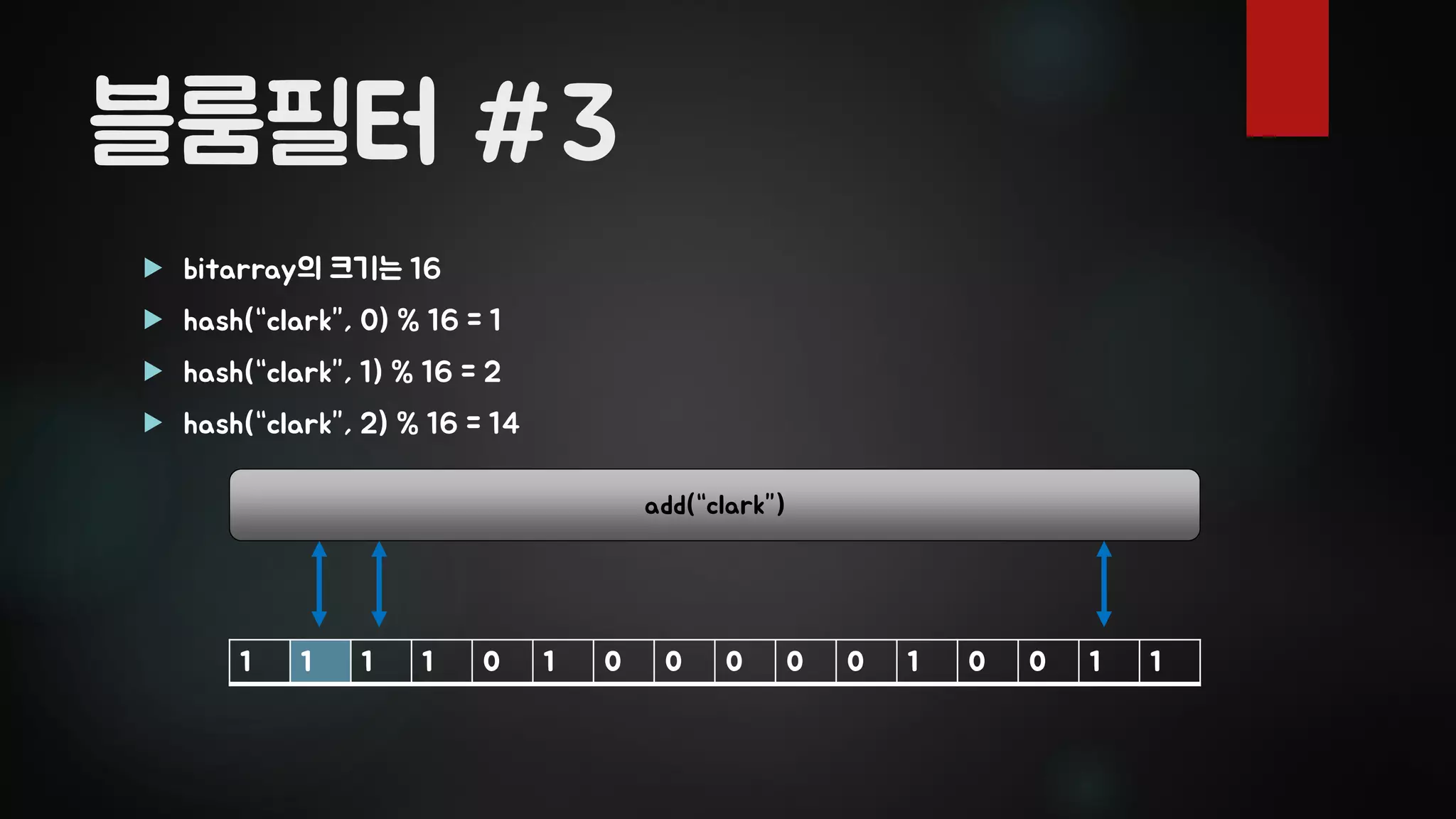 블룸필터 #3
 bitarray의 크기는 16
 hash(“clark”, 0) % 16 = 1
 hash(“clark”, 1) % 16 = 2
 hash(“clark”, 2) % 16 = 14
1 1 1 1 0 1 0 0 0 0 0 1 0 0 1 1
add(“clark”)
 