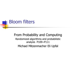 Bloom filters
From Probability and Computing
Randomized algorithms and probabilistic
analysis P109~P111
Michael Mitzenmacher Eli Upfal
 