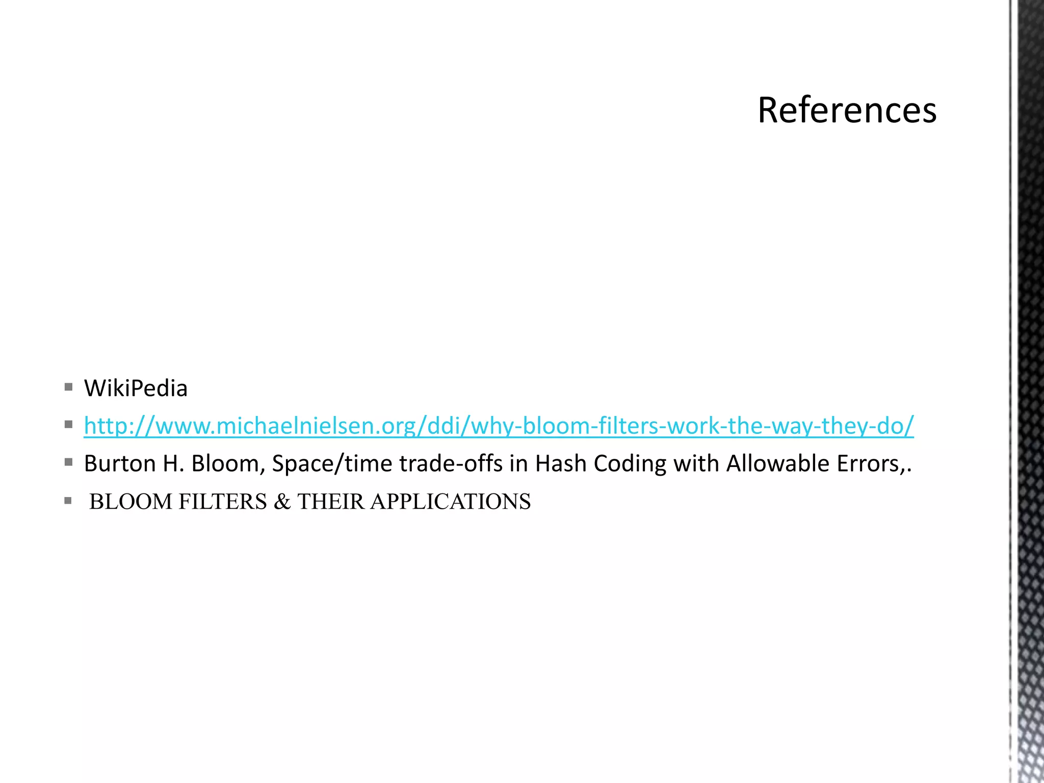  WikiPedia
 http://www.michaelnielsen.org/ddi/why-bloom-filters-work-the-way-they-do/
 Burton H. Bloom, Space/time trade-offs in Hash Coding with Allowable Errors,.
 BLOOM FILTERS & THEIR APPLICATIONS
 