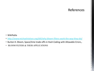  WikiPedia
 http://www.michaelnielsen.org/ddi/why-bloom-filters-work-the-way-they-do/
 Burton H. Bloom, Space/time trade-offs in Hash Coding with Allowable Errors,.
 BLOOM FILTERS & THEIR APPLICATIONS
 