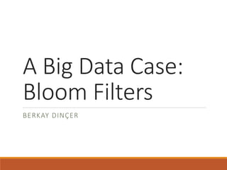 A Big Data Case:
Bloom Filters
BERKAY DINÇER
 