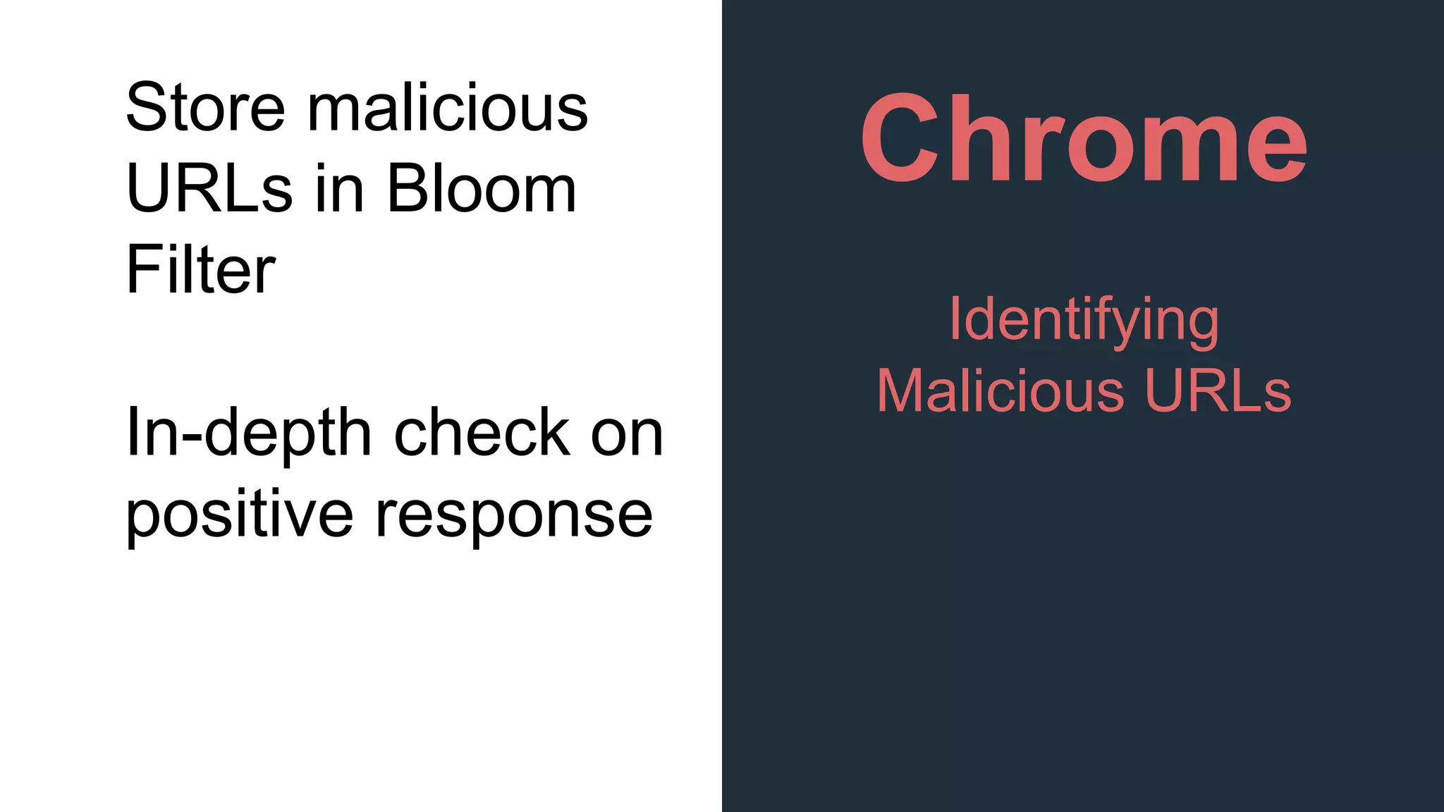 Chrome
Identifying
Malicious URLs
Store malicious
URLs in Bloom
Filter
In-depth check on
positive response
 