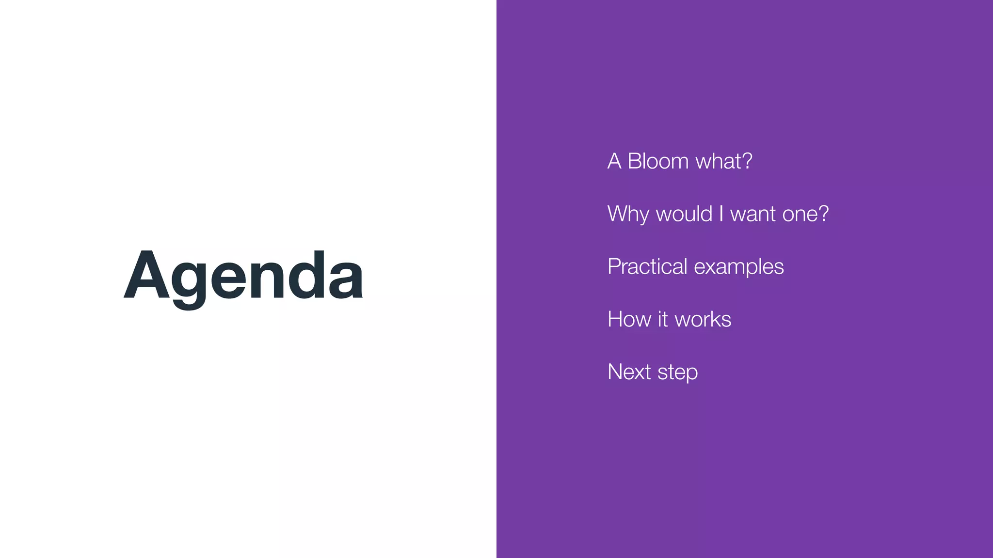 Agenda
A Bloom what?
Why would I want one?
Practical examples
How it works
Next step
 