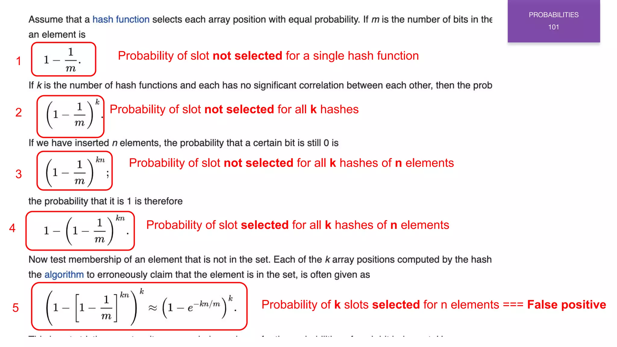 1
2
3
4
5
PROBABILITIES
101
Probability of slot not selected for a single hash function
Probability of slot not selected for all k hashes
Probability of slot not selected for all k hashes of n elements
Probability of slot selected for all k hashes of n elements
Probability of k slots selected for n elements === False positive
 