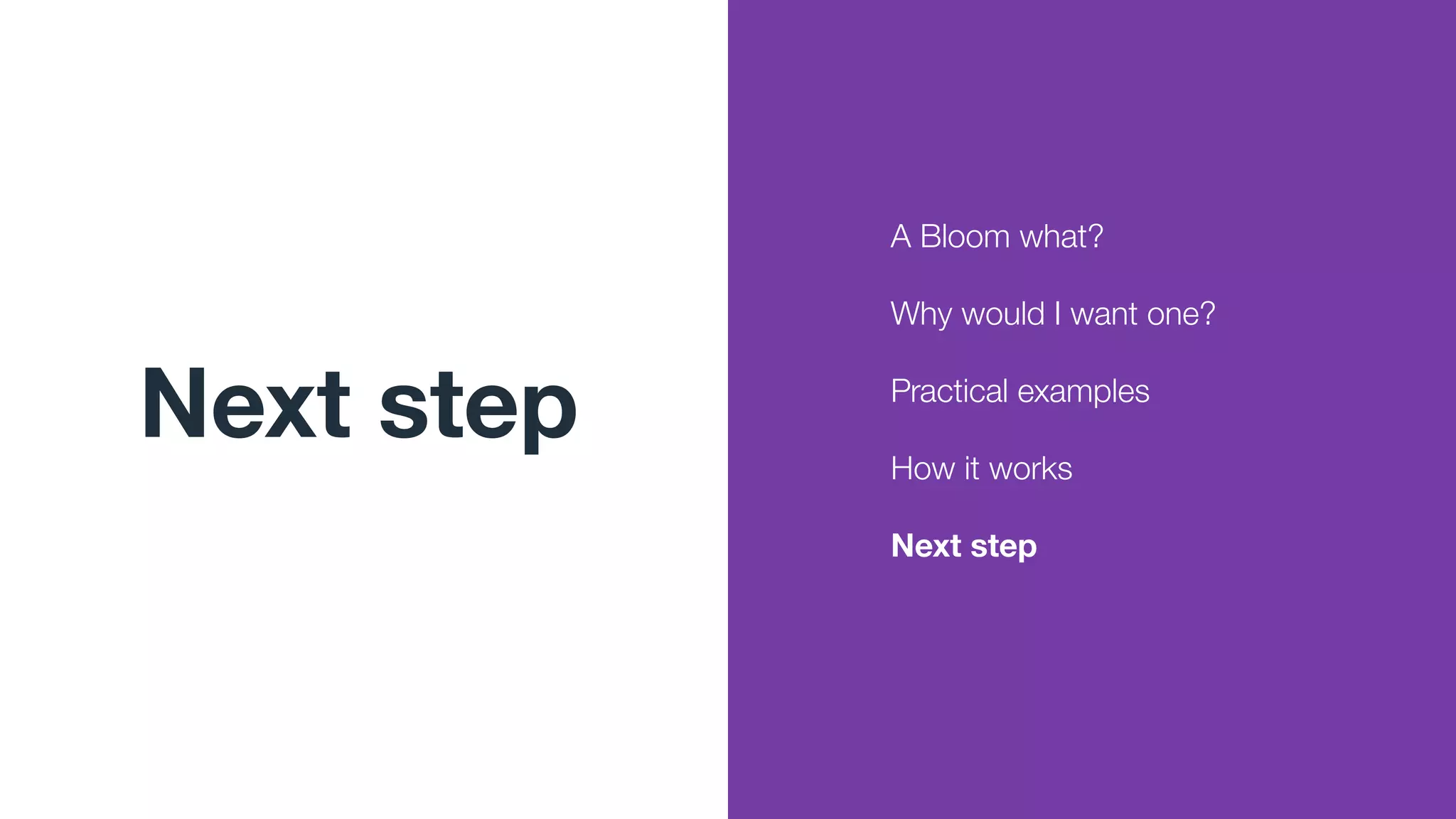 Next step
A Bloom what?
Why would I want one?
Practical examples
How it works
Next step
 