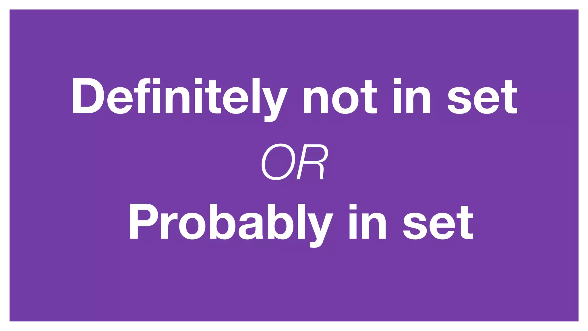 Deﬁnitely not in set
Probably in set
OR
 