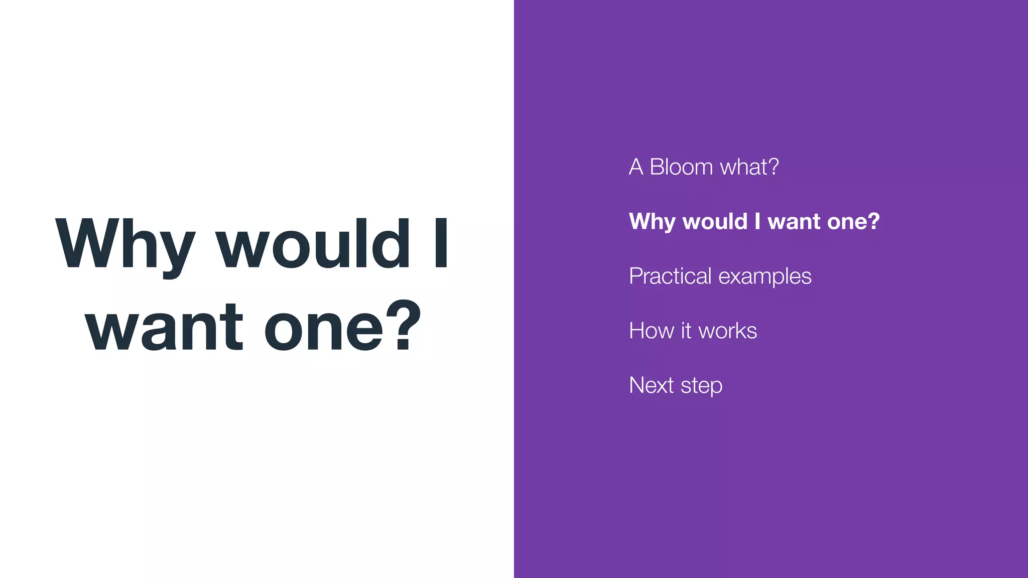 Why would I
want one?
A Bloom what?
Why would I want one?
Practical examples
How it works
Next step
 