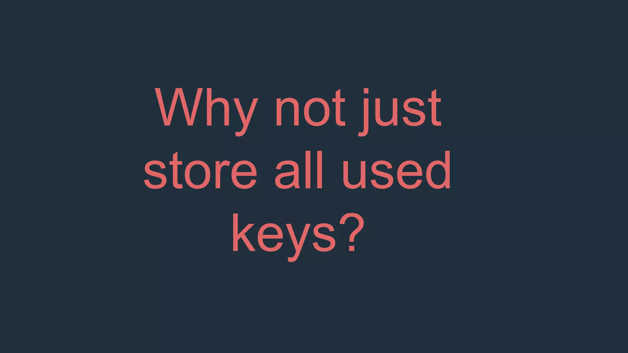 Why not just
store all used
keys?
 