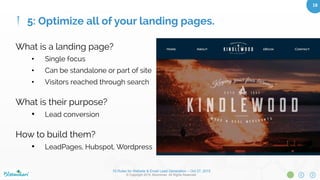 10 Rules for Website & Email Lead Generation – Oct 27, 2015
© Copyright 2015. Bloominari. All Rights Reserved.
18	
Goal: Improve your conversion
rate by creating compelling
content at all points of contact.
•  What are the emotional motivators
behind why they would want your
product/service?
•  Pair this content with lead
generation opportunities on your
website and calls-to-action in your
emails.
4: Choose content that engages your audience
 