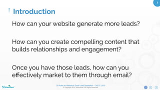 10 Rules for Website & Email Lead Generation – Oct 27, 2015
© Copyright 2015. Bloominari. All Rights Reserved.
2	
Lead generation: The process
of converting unknown web
visitors to known people who
you can contact at a later date.
Introduction
 