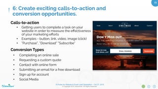 10 Rules for Website & Email Lead Generation – Oct 27, 2015
© Copyright 2015. Bloominari. All Rights Reserved.
21	
Opportunities for specialized landing
pages:
•  E-Book
•  Registration for event or webinar
•  Consultation for services
•  Discount coupon/voucher
•  Contest entry
•  Free trial
•  A physical gift (via direct mail)
•  Notiﬁcation of a future product launch
5: Optimize all of your landing pages.
 