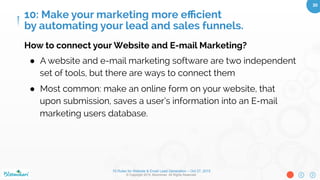 10 Rules for Website & Email Lead Generation – Oct 27, 2015
© Copyright 2015. Bloominari. All Rights Reserved.
30	
Post-campaign analysis shows the
bigger picture:
●  See which email distributions sent
the most traﬃc to your website and
which visitor groups converted
●  Compare conversion rates with
other referrers
●  Understand the ROI of your email
marketing
9: Analyze your results regularly
and implement improvements.
 