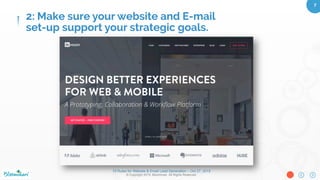 10 Rules for Website & Email Lead Generation – Oct 27, 2015
© Copyright 2015. Bloominari. All Rights Reserved.
7	
Website Layout and UX/UI
●  Layout & Design: Modern, simple
to use. Easy to ﬁnd menu.
●  Solution/Oﬀer: Is your main
solution to your client’s pain point
stated on the homepage? Short
and sweet?
●  Branding: Must match company’s
look and feel
●  Style guide: Graphics, photos,
icons, typography, white space,
etc.
2: Make sure your website and E-mail
set-up support your strategic goals.
 