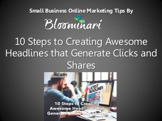 10 Steps to Creating Awesome
Headlines that Generate Clicks and
Shares
Small Business Online Marketing Tips By
 