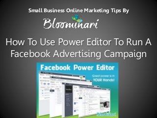 How To Use Power Editor To Run A
Facebook Advertising Campaign
Small Business Online Marketing Tips By
 
