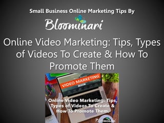 Online Video Marketing: Tips, Types
of Videos To Create & How To
Promote Them
Small Business Online Marketing Tips By
 