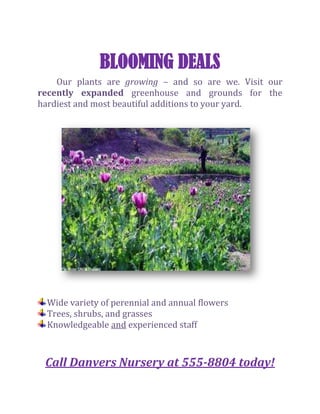 BLOOMING DEALS<br />Our plants are growing – and so are we. Visit our recently expanded greenhouse and grounds for the hardiest and most beautiful additions to your yard.<br />,[object Object]