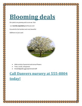 Blooming deals <br />Our plants are growing-and so are we. Visit<br /> our recently expanded greenhouses and<br />Grounds for the hardiest and most beautiful<br />Additions to your yard.<br />,[object Object]