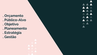 . Orçamento
. Público-Alvo
. Objetivo
. Planeamento
. Estratégia
. Gestão
 