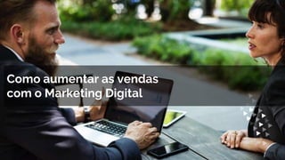 Como aumentar as vendas
com o Marketing Digital
 