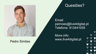 Questões?
Email:
psimoes@live4digital.pt
Telefone: 913441055
More info:
www.live4digital.pt
Pedro Simões
 