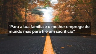 “Para os familiares é o melhor emprego do
mundo mas para ti é um sacríficio”
“Para a tua família é o melhor emprego do
mundo mas para ti é um sacríficio”
 
