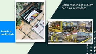 Como vender algo a quem
não está interessado
Jornais e
publicidade
 