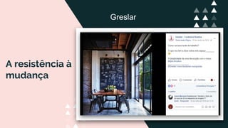 A resistência à
mudança
Greslar
 