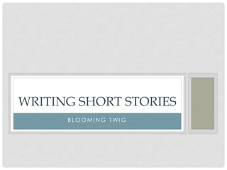 WRITING SHORT STORIES 
BLOOMING TWIG 
 