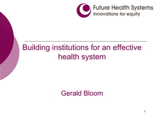 1
Building institutions for an effective
health system
Gerald Bloom
 