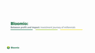 Bloomio:
Between profit and impact: investment journey of millennials
 