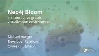 Neo4j Bloom
an interactive graph
visualization environment
Michael Hunger
Developer Relations
@mesirii | @neo4j
 