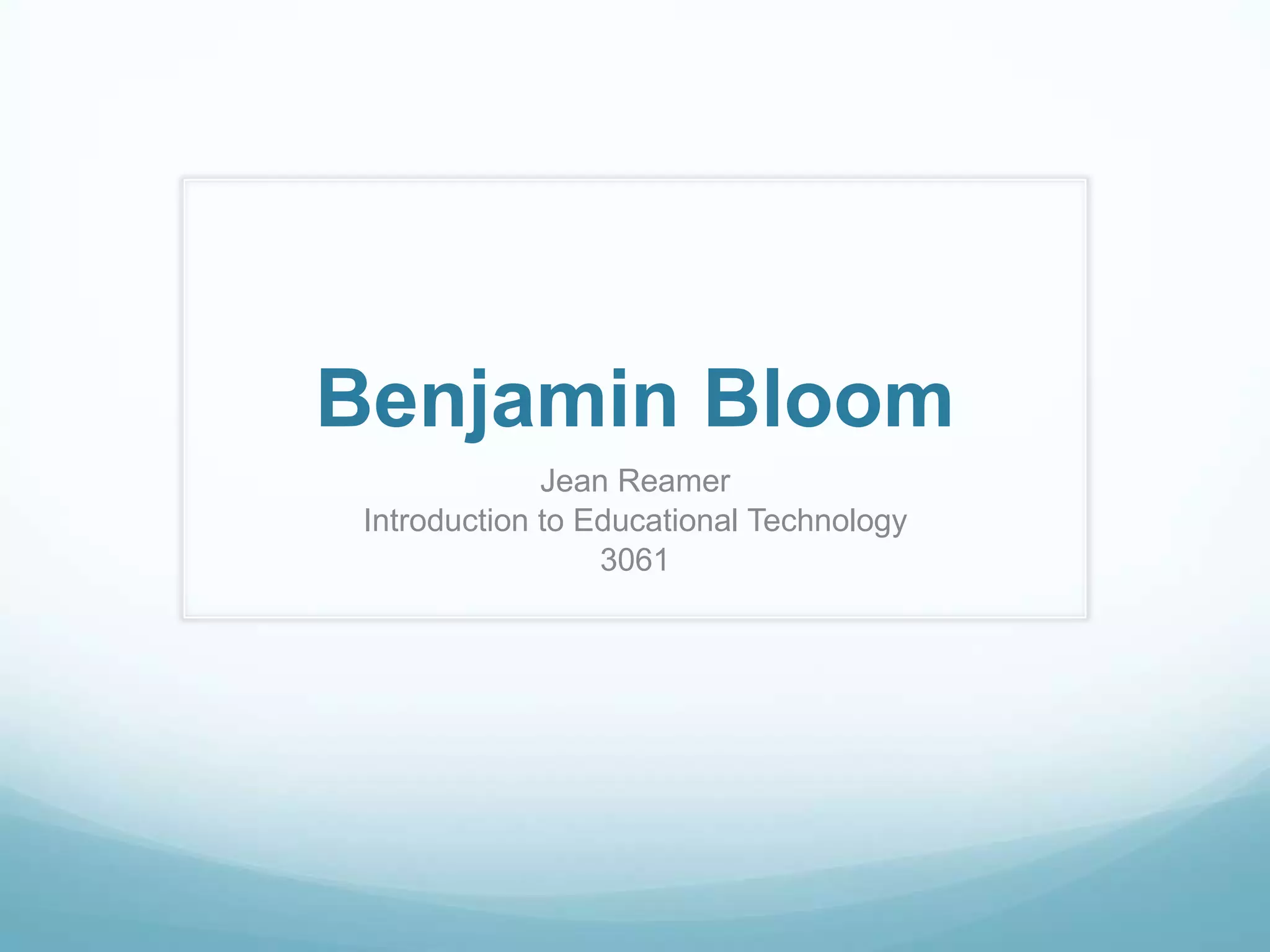 Benjamin Bloom
Jean Reamer
Introduction to Educational Technology
3061