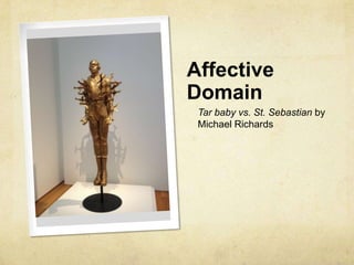 Affective
Domain
Tar baby vs. St. Sebastian by
Michael Richards

 