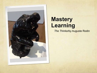 Mastery
Learning
The Thinkerby Auguste Rodin

 