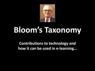 Bloom’s Taxonomy
Contributions to technology and
how it can be used in e-learning…
 