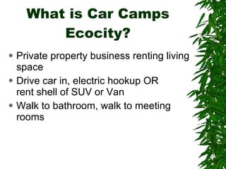 What is Car Camps Ecocity? Private property business renting living space Drive car in, electric hookup OR rent shell of SUV or Van Walk to bathroom, walk to meeting rooms